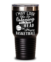 Funny Basketball Tumbler I May Look Like I'm Listening But In My Head I'm Playing Basketball 30oz Stainless Steel Black