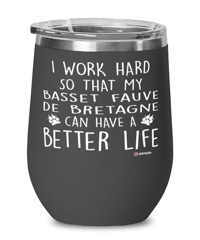 Funny Basset Fauve De Bretagne Dog Wine Glass I Work Hard So That My Basset Fauve De Bretagne Can Have A Better Life 12oz Stainless Steel Black