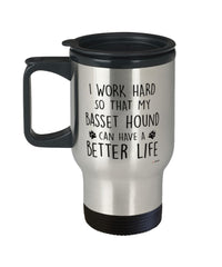 Funny Basset Hound Travel Mug I Work Hard So That My Basset Hound Can Have A Better Life 14oz Stainless Steel