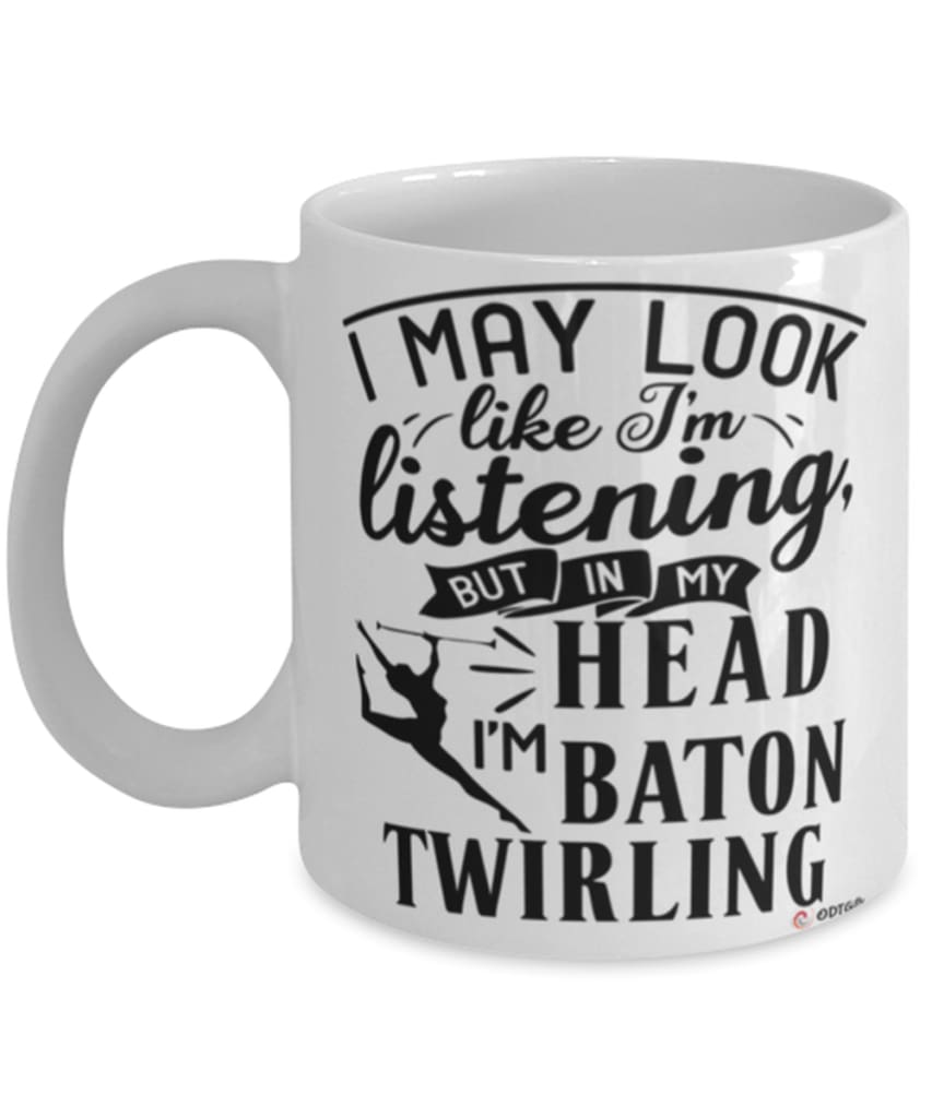 Funny Baton Twirling Mug I May Look Like I'm Listening But In My Head I'm Baton Twirling Coffee Cup White