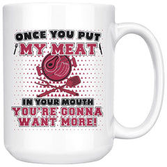 Funny BBQ Grilling Mug Once You Put My Meat In Your Mouth 15oz White Coffee Mugs