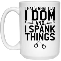 Funny BDSM Mug Thats What I Do I Dom and I Spank Things Coffee Cup 15oz White 21504