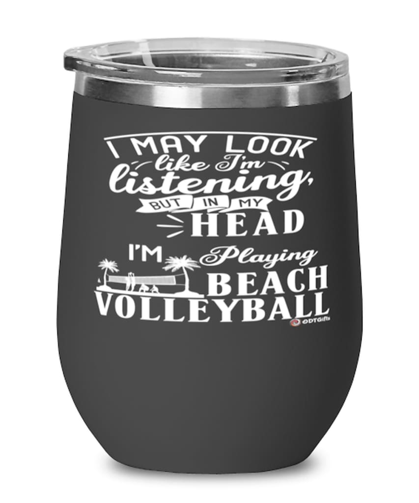 Funny Beach Volleyball Wine Glass I May Look Like I'm Listening But In My Head I'm Playing Beach Volleyball 12oz Stainless Steel Black
