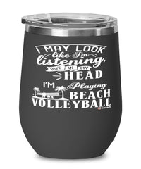 Funny Beach Volleyball Wine Glass I May Look Like I'm Listening But In My Head I'm Playing Beach Volleyball 12oz Stainless Steel Black