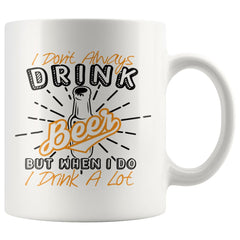 Funny Beer Mug I Dont Always Drink Beer But When I Do 11oz White Coffee Mugs