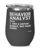 Funny Behavior Analyst Wine Glass Like A Normal Analyst But Much Cooler 12oz Stainless Steel Black