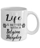 Funny Belgian Sheepdog Mug Life Is Better With A Belgian Sheepdog Coffee Cup 11oz 15oz White