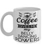 Funny Belly Dancer Mug Coffee Gives Me My Belly Dancing Powers Coffee Cup 11oz 15oz White