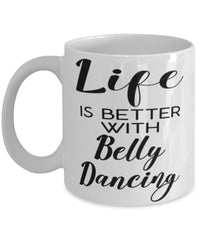 Funny Belly Dancer Mug Life Is Better With Belly Dancing Coffee Cup 11oz 15oz White