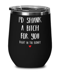 Funny Best Friend Wine Tumbler I'd Shank A B1tch For You Right In The Kidney 12oz Stainless Steel