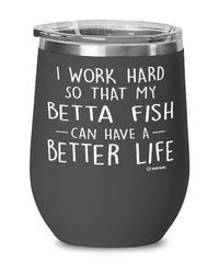 Funny Betta Fish Wine Glass I Work Hard So That My Betta Fish Can Have A Better Life 12oz Stainless Steel Black