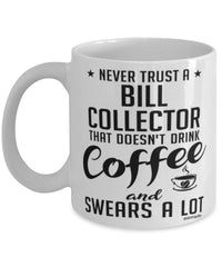 Funny Bill Collector Mug Never Trust A Bill Collector That Doesn't Drink Coffee and Swears A Lot Coffee Cup 11oz 15oz White