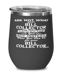 Funny Bill Collector Wine Glass Ask Not What Your Bill Collector Can Do For You 12oz Stainless Steel Black