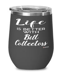 Funny Bill Collector Wine Glass Life Is Better With Bill Collectors 12oz Stainless Steel Black