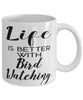 Funny Bird Watcher Mug Life Is Better With Bird Watching Coffee Cup 11oz 15oz White