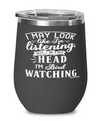 Funny Bird watching Wine Glass I May Look Like I'm Listening But In My Head I'm Bird Watching 12oz Stainless Steel Black