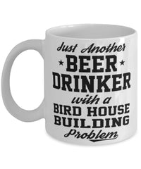 Funny Birdhouse building Mug Just Another Beer Drinker With A Birdhouse building Problem Coffee Cup 11oz White