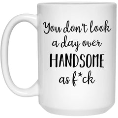 Funny Birthday Mug For Him You Don't Look A Day Over Handsome As F*ck Coffee Cup 15oz White 21504
