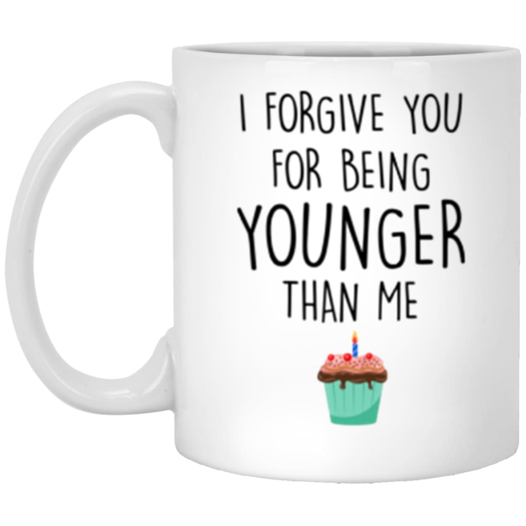 Funny Birthday Mug I Forgive You For Being Younger Than Me Coffee Cup 11oz White XP8434