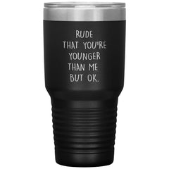 Funny Birthday Tumbler Rude That Youre Younger Than Me But Ok Laser Etched 30oz Stainless Steel Tumbler