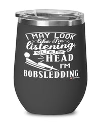 Funny Bobsledder Wine Glass I May Look Like I'm Listening But In My Head I'm Bobsledding 12oz Stainless Steel Black