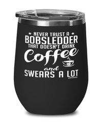 Funny Bobsledding Wine Glass Never Trust A Bobsledder That Doesn't Drink Coffee and Swears A Lot 12oz Stainless Steel Black