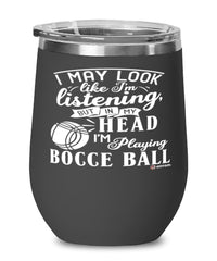 Funny Bocce ball Wine Glass I May Look Like I'm Listening But In My Head I'm Playing Bocce ball 12oz Stainless Steel Black