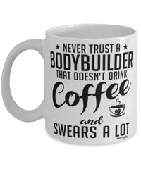 Funny Bodybuilding Mug Never Trust A Bodybuilder That Doesn't Drink Coffee and Swears A Lot Coffee Cup 11oz 15oz White