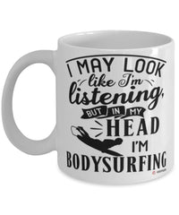 Funny Bodysurfing Mug I May Look Like I'm Listening But In My Head I'm Bodysurfing Coffee Cup White