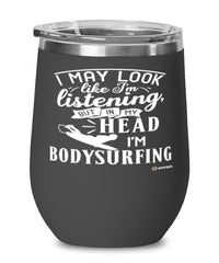 Funny Bodysurfing Wine Glass I May Look Like I'm Listening But In My Head I'm Bodysurfing 12oz Stainless Steel Black