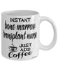 Funny Bone Marrow Transplant Nurse Mug Instant Bone Marrow Transplant Nurse Just Add Coffee Cup White