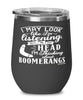 Funny Boomerangs Wine Glass I May Look Like I'm Listening But In My Head I'm Thinking About Boomerangs 12oz Stainless Steel Black