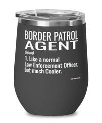 Funny Border Patrol Agent Wine Glass Like A Normal Law Enforcement Officer But Much Cooler 12oz Stainless Steel Black