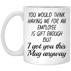 Funny Boss Mug You Would Think Having Me For An Employee Is Gift Enough Coffee Cup 11oz White XP8434