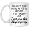 Funny Boss Mug You Would Think Having Me For An Employee Is Gift Enough Coffee Cup 11oz White XP8434