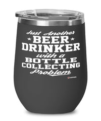 Funny Bottle Collector Wine Glass Just Another Beer Drinker With A Bottle Collecting Problem 12oz Stainless Steel Black