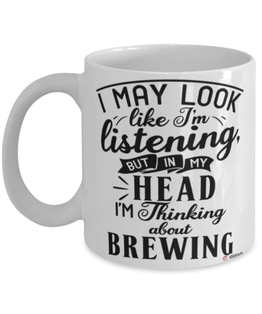 Funny Brewer Mug I May Look Like I'm Listening But In My Head I'm Thinking About Brewing Coffee Cup White