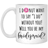 Funny Bridesmaid Proposal I Donut Want To Say I Do Without You Coffee Cup 11oz White XP8434