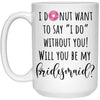 Funny Bridesmaid Proposal I Donut Want To Say I Do Without You Coffee Cup 15oz White 21504
