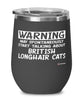 Funny British Longhair Cat Wine Glass Warning May Spontaneously Start Talking About British Longhair Cats 12oz Stainless Steel Black