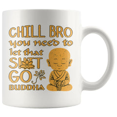 Funny Buddha Mug Chill Bro You Need To Let That S*** Go 11oz White Coffee Mugs