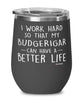 Funny Budgerigar Wine Glass I Work Hard So That My Budgerigar Can Have A Better Life 12oz Stainless Steel Black