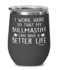 Funny Bullmastiff Dog Wine Glass I Work Hard So That My Bullmastiff Can Have A Better Life 12oz Stainless Steel Black