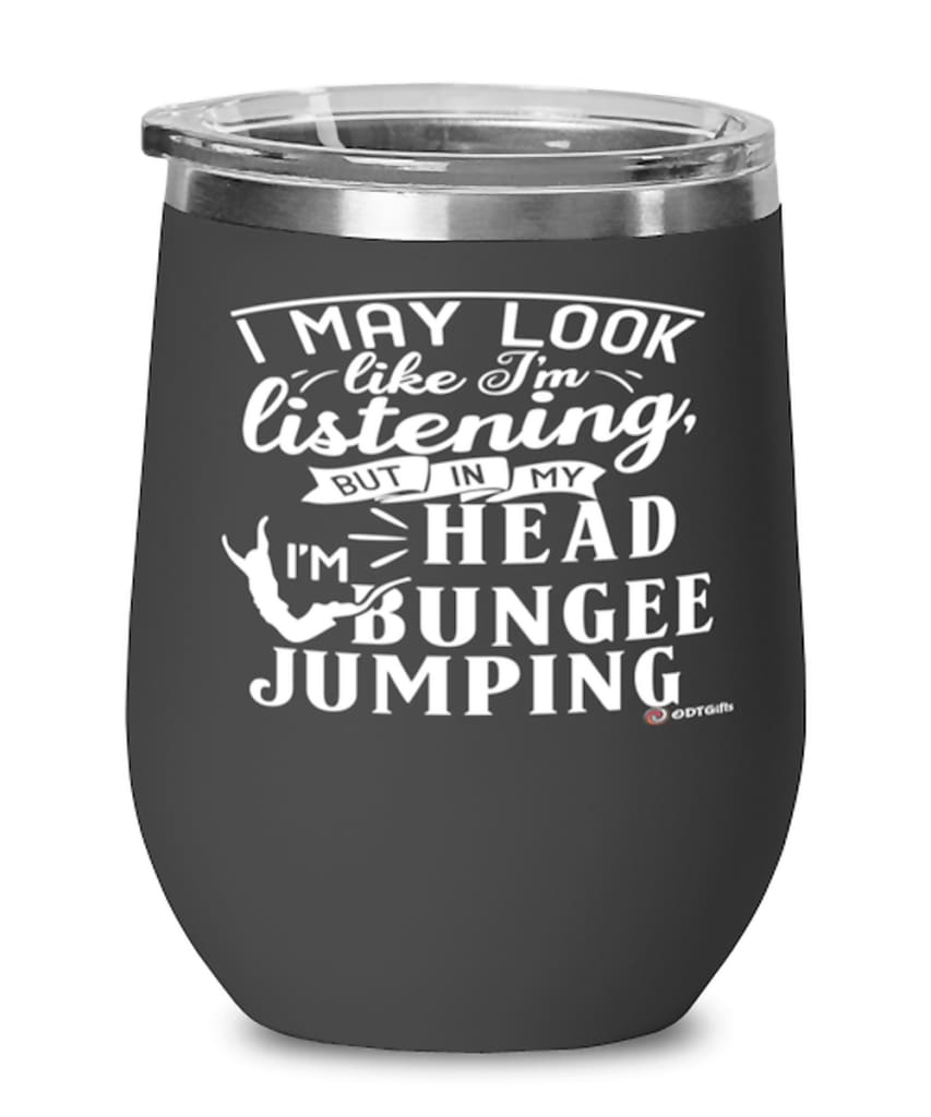 Funny Bungee Jumping Wine Glass I May Look Like I'm Listening But In My Head I'm Bungee Jumping 12oz Stainless Steel Black