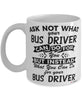 Funny Bus Driver Mug Ask Not What Your Bus Driver Can Do For You Coffee Cup 11oz 15oz White