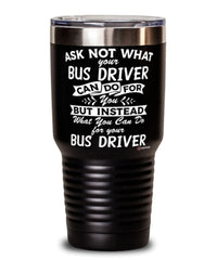 Funny Bus Driver Tumbler Ask Not What Your Bus Driver Can Do For You 30oz Stainless Steel Black