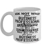 Funny Business Professional Mug Ask Not What Your Business Professional Can Do For You Coffee Cup 11oz 15oz White