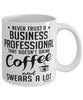 Funny Business Professional Mug Never Trust A Business Professional That Doesn't Drink Coffee and Swears A Lot Coffee Cup 11oz 15oz White