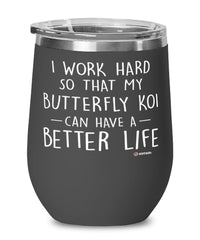Funny Butterfly Koi Fish Wine Glass I Work Hard So That My Butterfly Koi Can Have A Better Life 12oz Stainless Steel Black