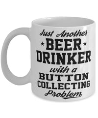 Funny Button Collector Mug Just Another Beer Drinker With A Button Collecting Problem Coffee Cup 11oz White